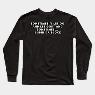 sometimes i let go and let god and sometimes i spin da block Long Sleeve T-Shirt